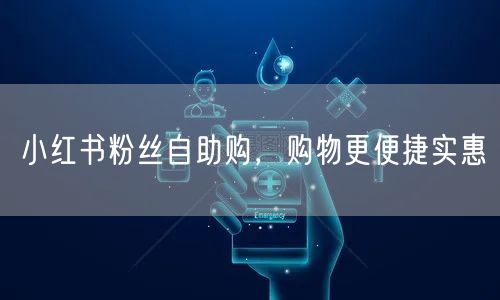 小红书粉丝自助购,购物更便捷实惠