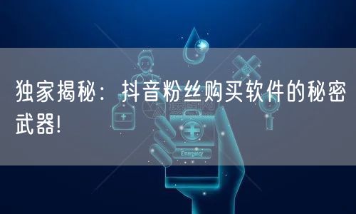 独家揭秘：抖音粉丝购买软件的秘密武器!