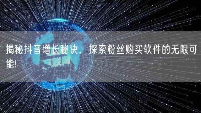 揭秘抖音增长秘诀，探索粉丝购买软件的无限可能!
