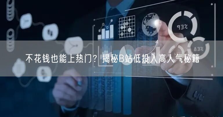 不花钱也能上热门？揭秘B站低投入高人气秘籍
