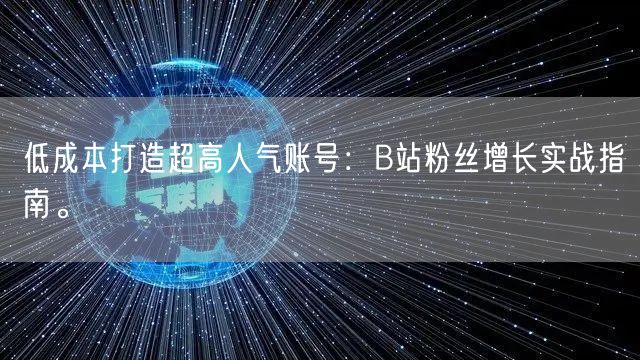 低成本打造超高人气账号：B站粉丝增长实战指南。