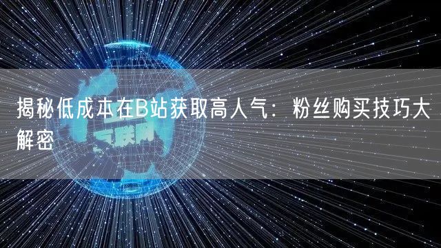 揭秘低成本在B站获取高人气：粉丝购买技巧大解密