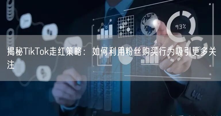 揭秘TikTok走红策略：如何利用粉丝购买行为吸引更多关注