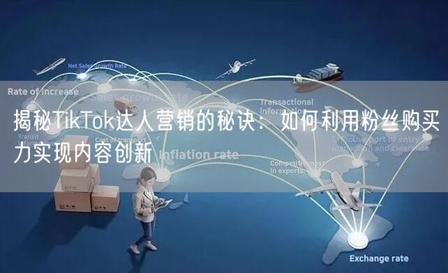 揭秘TikTok达人营销的秘诀：如何利用粉丝购买力实现内容创新