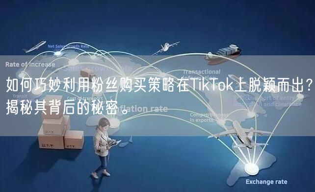 如何巧妙利用粉丝购买策略在TikTok上脱颖而出？揭秘其背后的秘密。