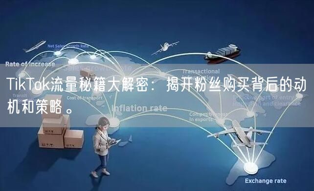TikTok流量秘籍大解密：揭开粉丝购买背后的动机和策略。