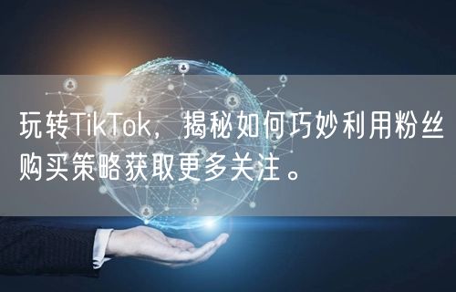 玩转TikTok，揭秘如何巧妙利用粉丝购买策略获取更多关注。
