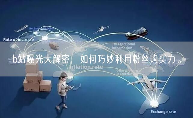 b站曝光大解密,如何巧妙利用粉丝购买力。