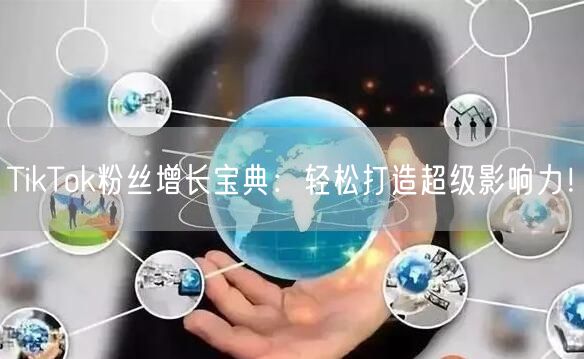 TikTok粉丝增长宝典：轻松打造超级影响力！
