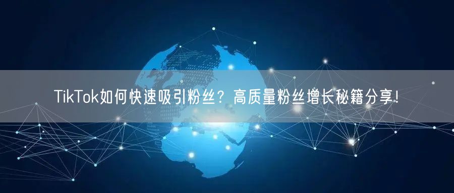 TikTok如何快速吸引粉丝？高质量粉丝增长秘籍分享！