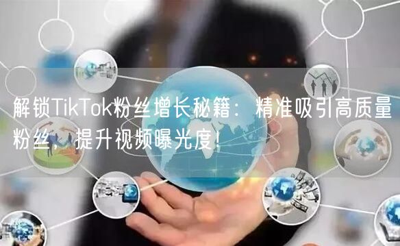 解锁TikTok粉丝增长秘籍：精准吸引高质量粉丝，提升视频曝光度！