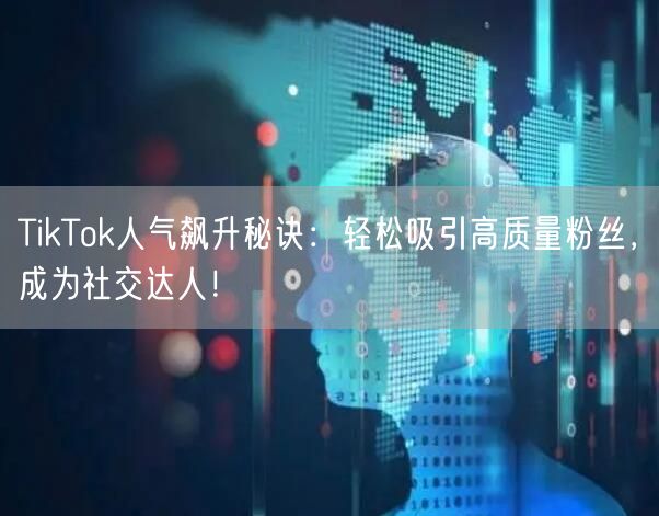 TikTok人气飙升秘诀：轻松吸引高质量粉丝，成为社交达人！