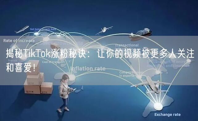 揭秘TikTok涨粉秘诀：让你的视频被更多人关注和喜爱！