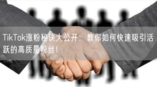 TikTok涨粉秘诀大公开：教你如何快速吸引活跃的高质量粉丝！