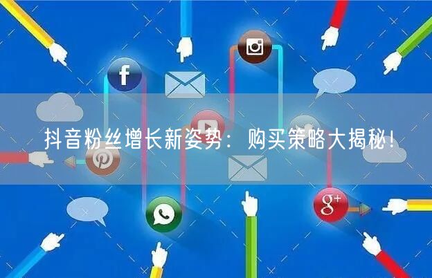 抖音粉丝增长新姿势：购买策略大揭秘！