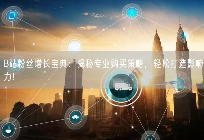 B站粉丝增长宝典：揭秘专业购买策略，轻松打造影响力！