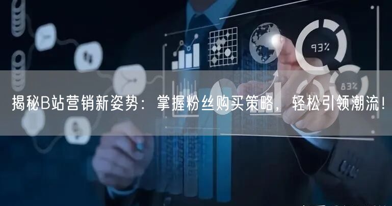 揭秘B站营销新姿势：掌握粉丝购买策略，轻松引领潮流！