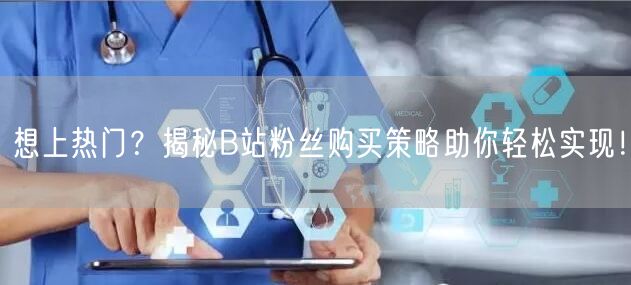 想上热门？揭秘B站粉丝购买策略助你轻松实现！