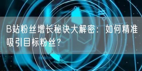 B站粉丝增长秘诀大解密：如何精准吸引目标粉丝？