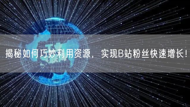 揭秘如何巧妙利用资源，实现B站粉丝快速增长！