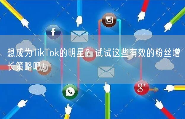 想成为TikTok的明星？试试这些有效的粉丝增长策略吧！