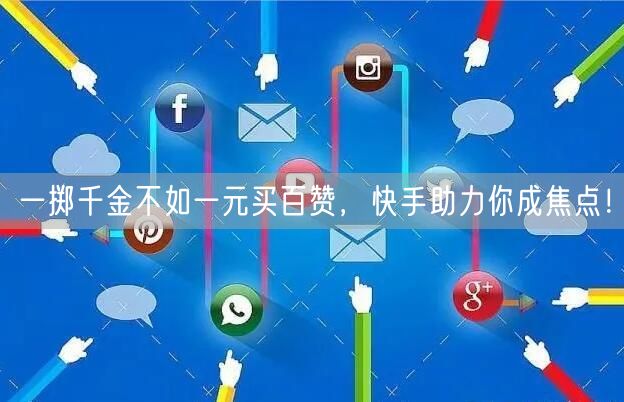 一掷千金不如一元买百赞，快手助力你成焦点！