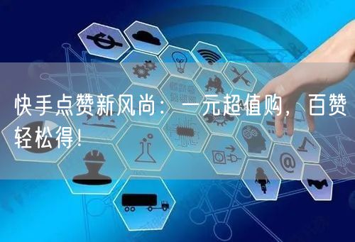 快手点赞新风尚：一元超值购，百赞轻松得！