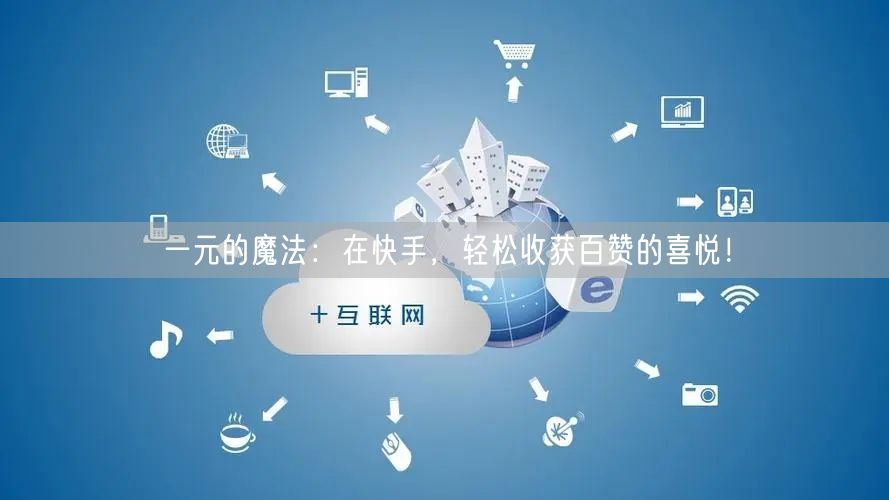 一元的魔法：在快手，轻松收获百赞的喜悦！