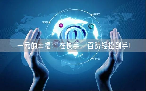 一元的幸福：在快手，百赞轻松到手！