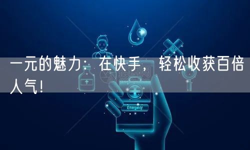 一元的魅力：在快手，轻松收获百倍人气！