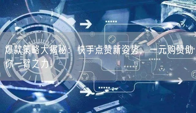 爆款策略大揭秘：快手点赞新姿势，一元购赞助你一臂之力！
