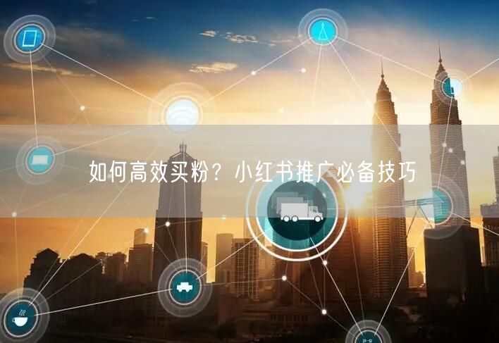 如何高效买粉？小红书推广必备技巧