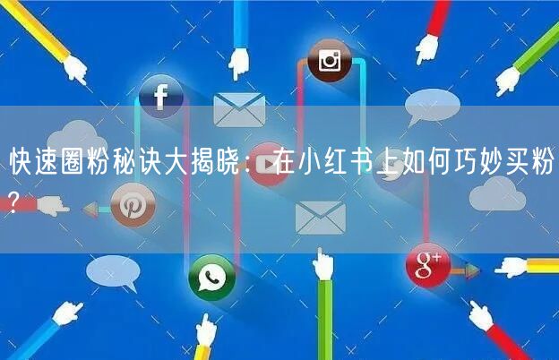 快速圈粉秘诀大揭晓：在小红书上如何巧妙买粉?