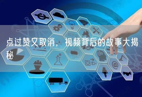 点过赞又取消，视频背后的故事大揭秘