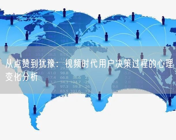 从点赞到犹豫：视频时代用户决策过程的心理变化分析