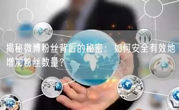 揭秘微博粉丝背后的秘密：如何安全有效地增加粉丝数量？