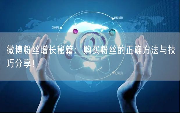 微博粉丝增长秘籍：购买粉丝的正确方法与技巧分享！