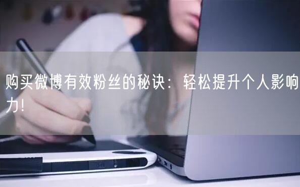 购买微博有效粉丝的秘诀：轻松提升个人影响力！