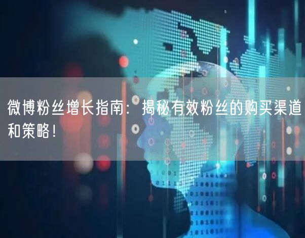 微博粉丝增长指南：揭秘有效粉丝的购买渠道和策略！