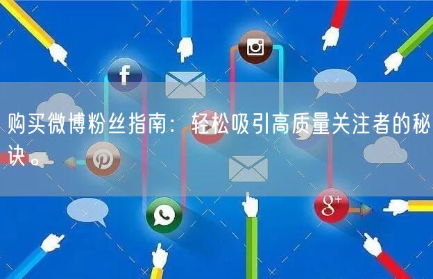 购买微博粉丝指南：轻松吸引高质量关注者的秘诀。