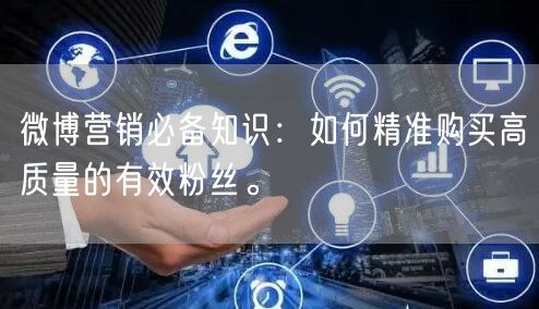 微博营销必备知识：如何精准购买高质量的有效粉丝。