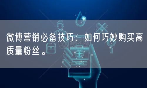 微博营销必备技巧：如何巧妙购买高质量粉丝。
