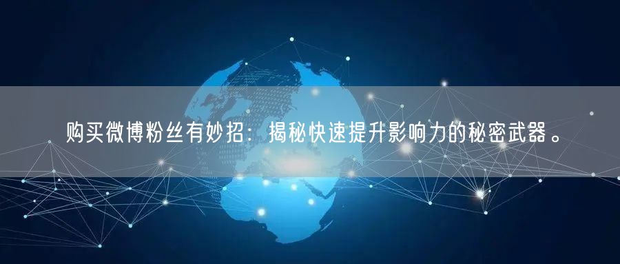 购买微博粉丝有妙招：揭秘快速提升影响力的秘密武器。