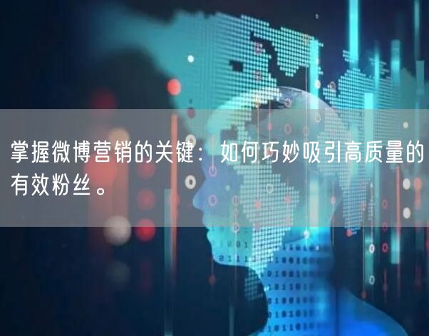 掌握微博营销的关键：如何巧妙吸引高质量的有效粉丝。