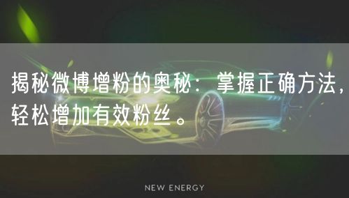 揭秘微博增粉的奥秘：掌握正确方法，轻松增加有效粉丝。
