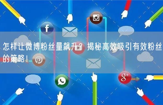 怎样让微博粉丝量飙升？揭秘高效吸引有效粉丝的策略！