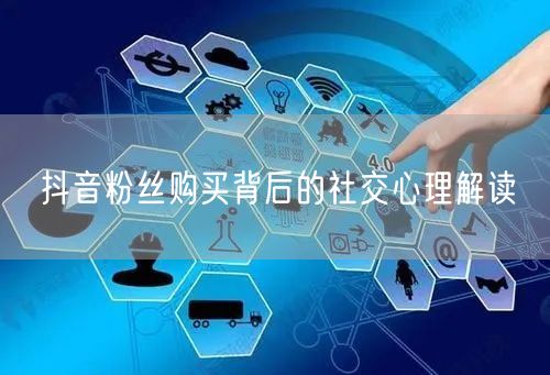 抖音粉丝购买背后的社交心理解读