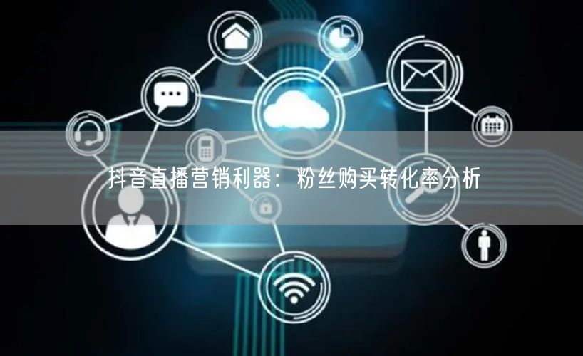 抖音直播营销利器：粉丝购买转化率分析