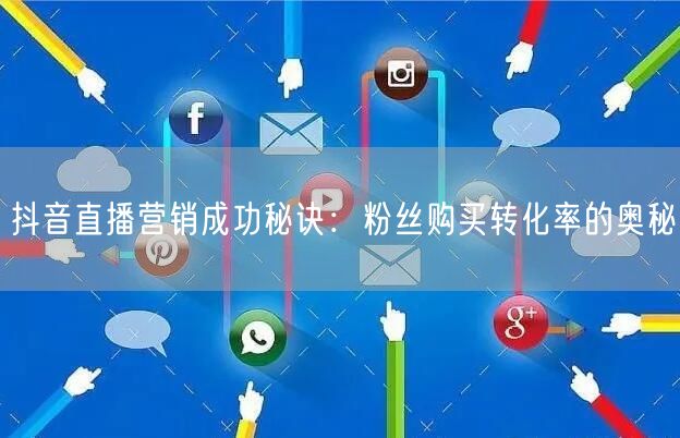 抖音直播营销成功秘诀：粉丝购买转化率的奥秘