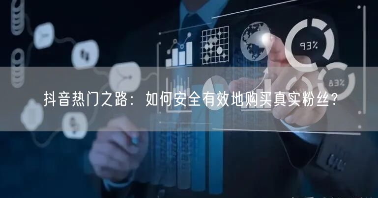 抖音热门之路：如何安全有效地购买真实粉丝？
